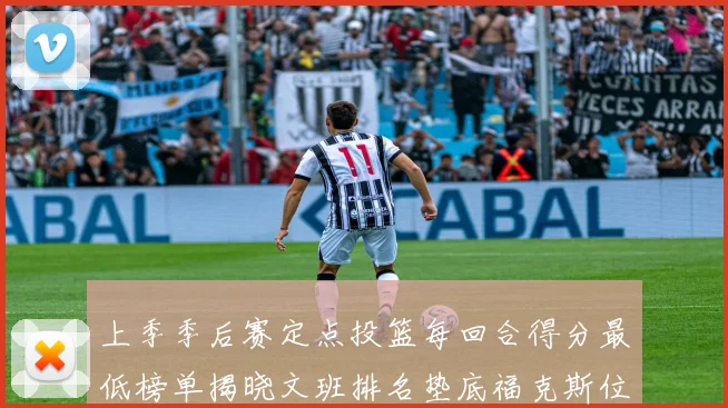 上季季后赛定点投篮每回合得分最低榜单揭晓文班排名垫底福克斯位列第六