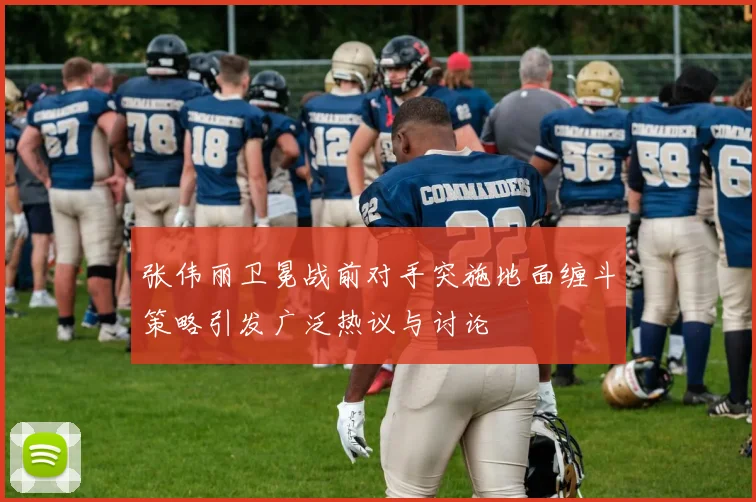 张伟丽卫冕战前对手突施地面缠斗策略引发广泛热议与讨论