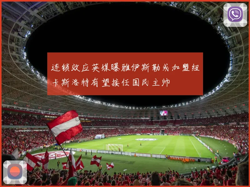 连锁效应英媒曝雅伊斯勒或加盟纽卡斯洛特有望接任国民主帅
